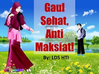 Gaul
Sehat,
Anti
Maksiat!
By: LDS HTI
 