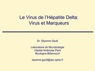 Le Virus de l’Hépatite Delta: Virus et Marqueurs Dr. Elyanne Gault Laboratoire de Microbiologie Hôpital Ambroise Paré Boulogne-Billancourt [email_address] 