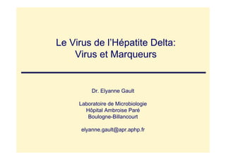 Le Virus de l’Hépatite Delta:
    Virus et Marqueurs


          Dr. Elyanne Gault

     Laboratoire de Microbiologie
       Hôpital Ambroise Paré
        Boulogne-Billancourt

      elyanne.gault@apr.aphp.fr
 