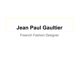 Jean Paul Gaultier
Freanch Fashion Designer
 