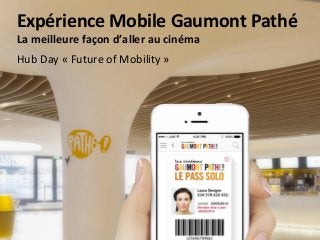 WHAT MAKES OUR SUCCESS?
02
Expérience	
  Mobile	
  Gaumont	
  Pathé	
  
La	
  meilleure	
  façon	
  d’aller	
  au	
  cinéma	
  	
  
Hub	
  Day	
  «	
  Future	
  of	
  Mobility	
  »	
  
 