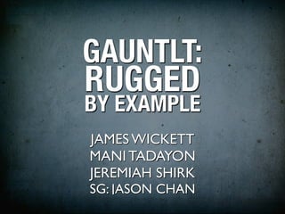 GAUNTLT:
RUGGED
BY EXAMPLE
JAMES WICKETT
MANI TADAYON
JEREMIAH SHIRK
SG: JASON CHAN
 
