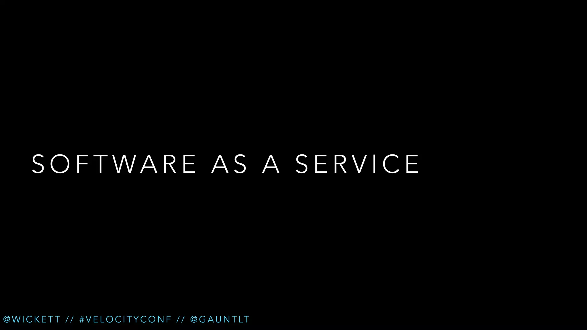 SOFTWARE AS A SERVICE

@ W I C K E T T / / # V E L O C I T Y C O N F / / @ G A U N T LT

 