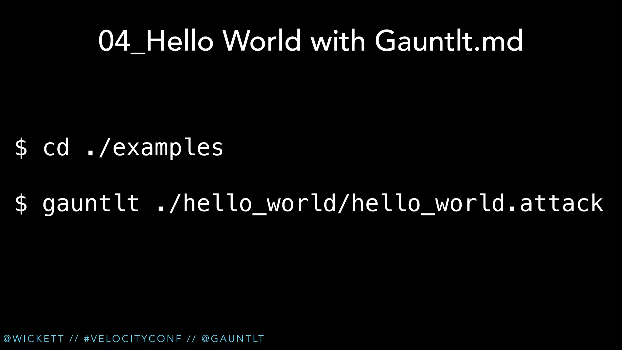 04_Hello World with Gauntlt.md
$ cd ./examples
$ gauntlt ./hello_world/hello_world.attack

@ W I C K E T T / / # V E L O C I T Y C O N F / / @ G A U N T LT

 