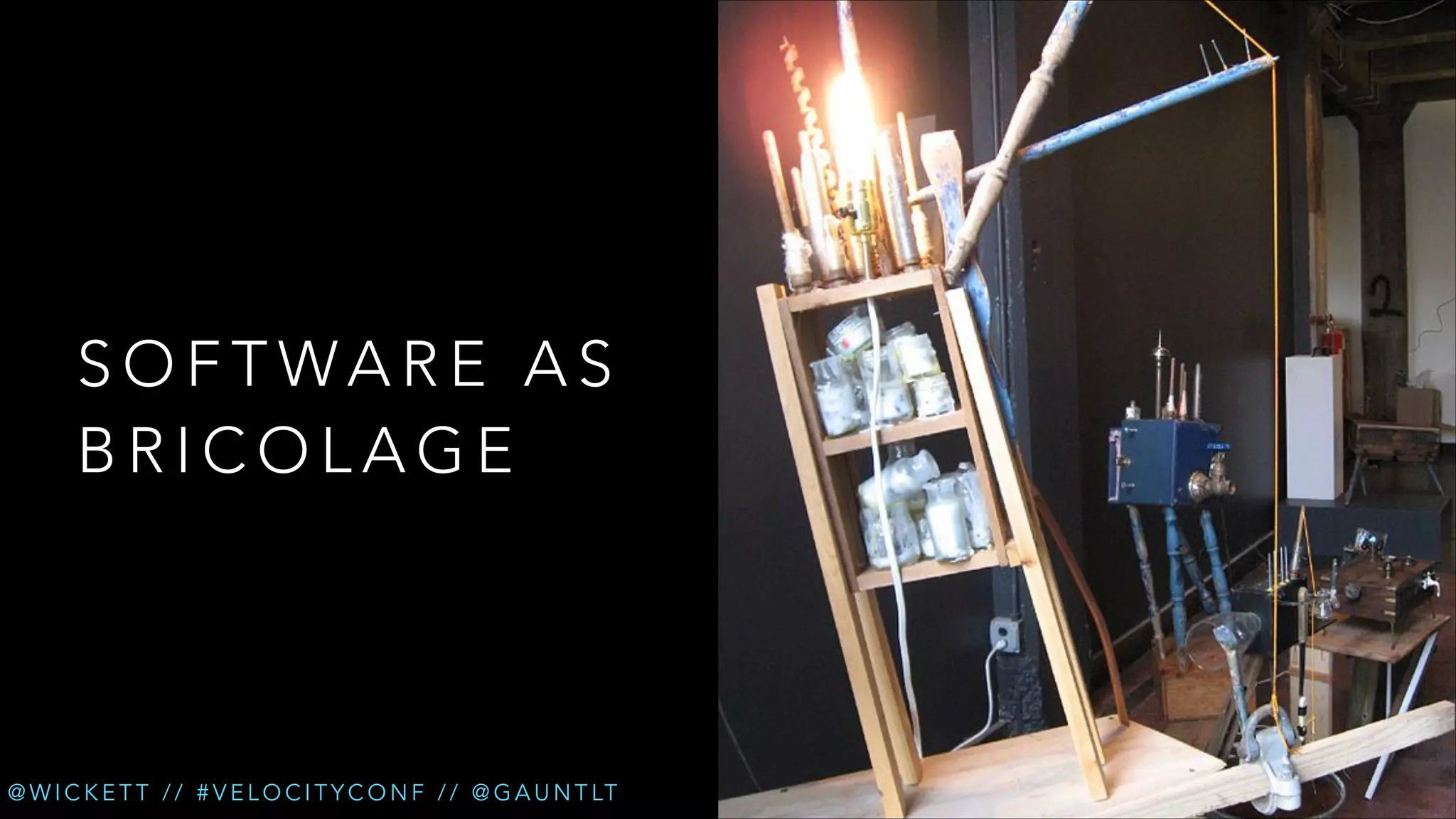 SOFTWARE AS
BRICOLAGE

@ W I C K E T T / / # V E L O C I T Y C O N F / / @ G A U N T LT

 