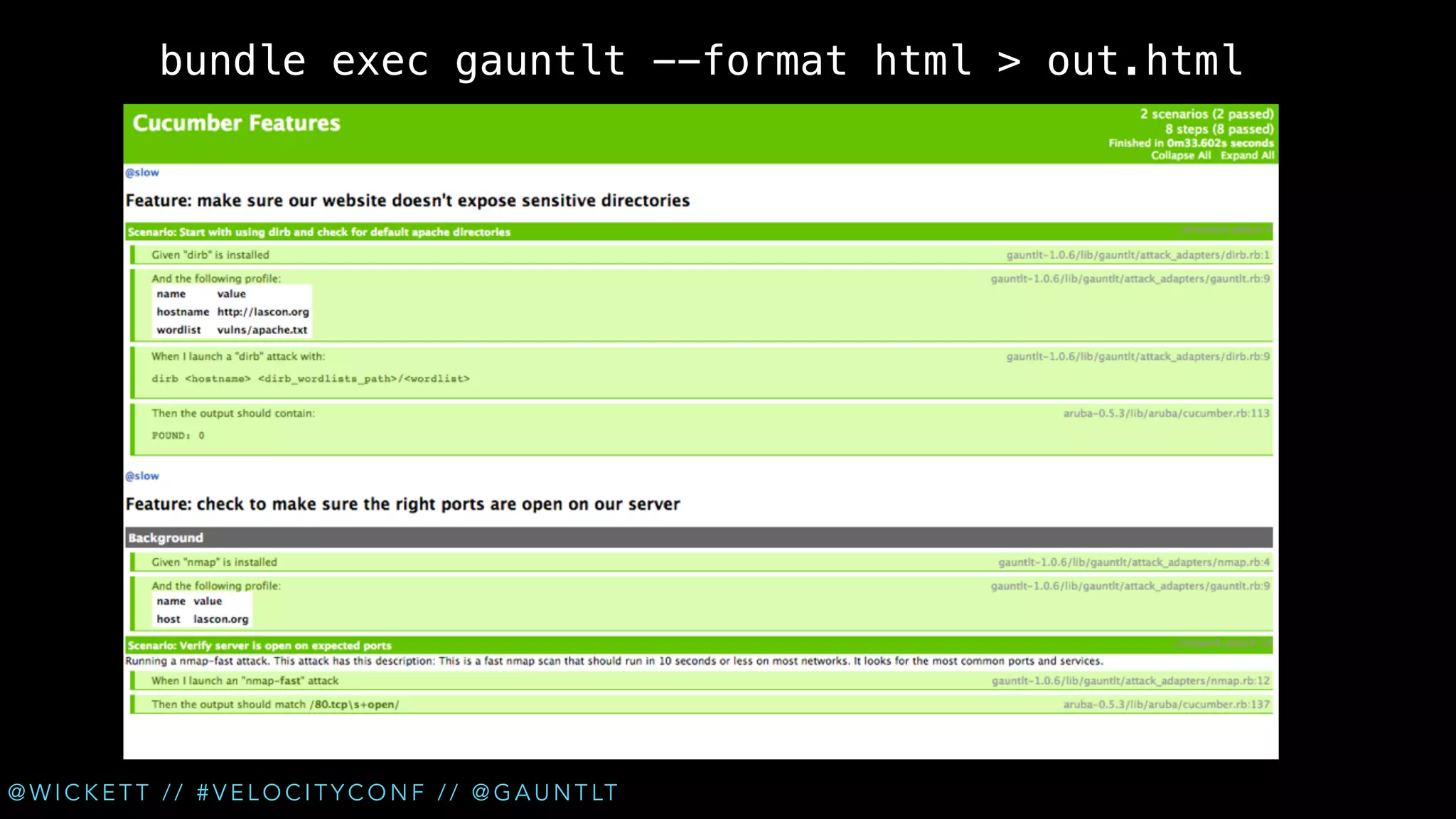 bundle exec gauntlt --format html > out.html

@ W I C K E T T / / # V E L O C I T Y C O N F / / @ G A U N T LT

 