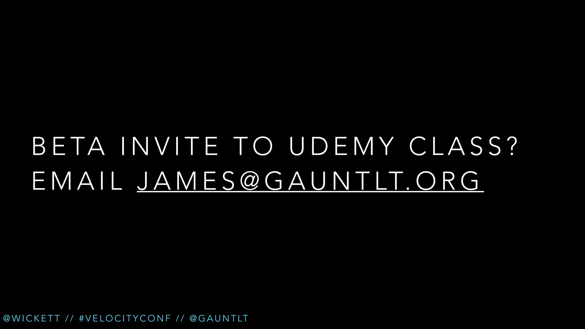 B E TA I N V I T E T O U D E M Y C L A S S ?
E M A I L J A M E S @ G A U N T LT. O R G

@ W I C K E T T / / # V E L O C I T Y C O N F / / @ G A U N T LT

 