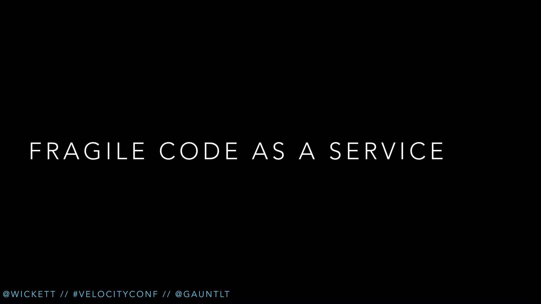 FRAGILE CODE AS A SERVICE

@ W I C K E T T / / # V E L O C I T Y C O N F / / @ G A U N T LT

 