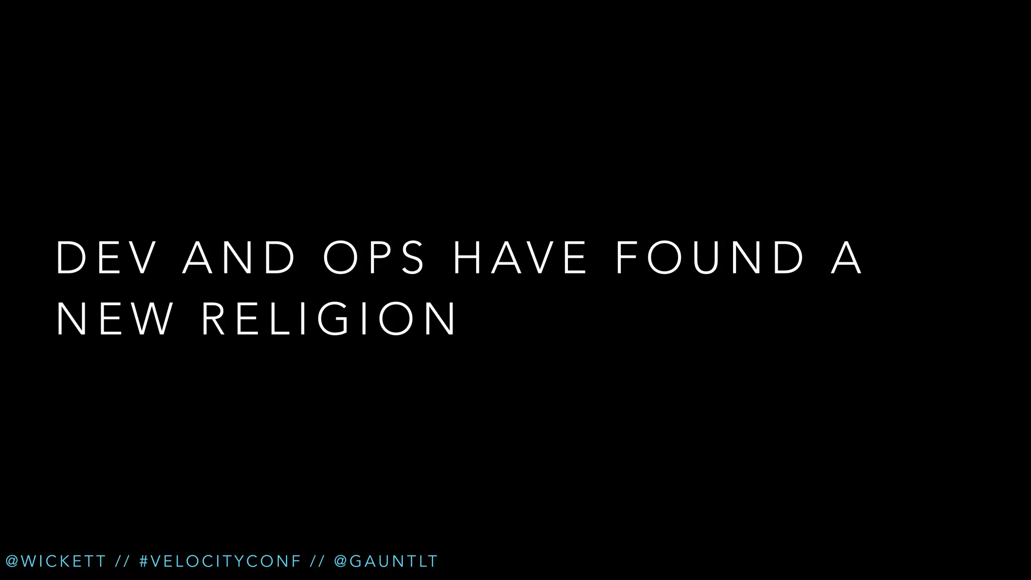 D E V A N D O P S H AV E F O U N D A
NEW RELIGION

@ W I C K E T T / / # V E L O C I T Y C O N F / / @ G A U N T LT

 