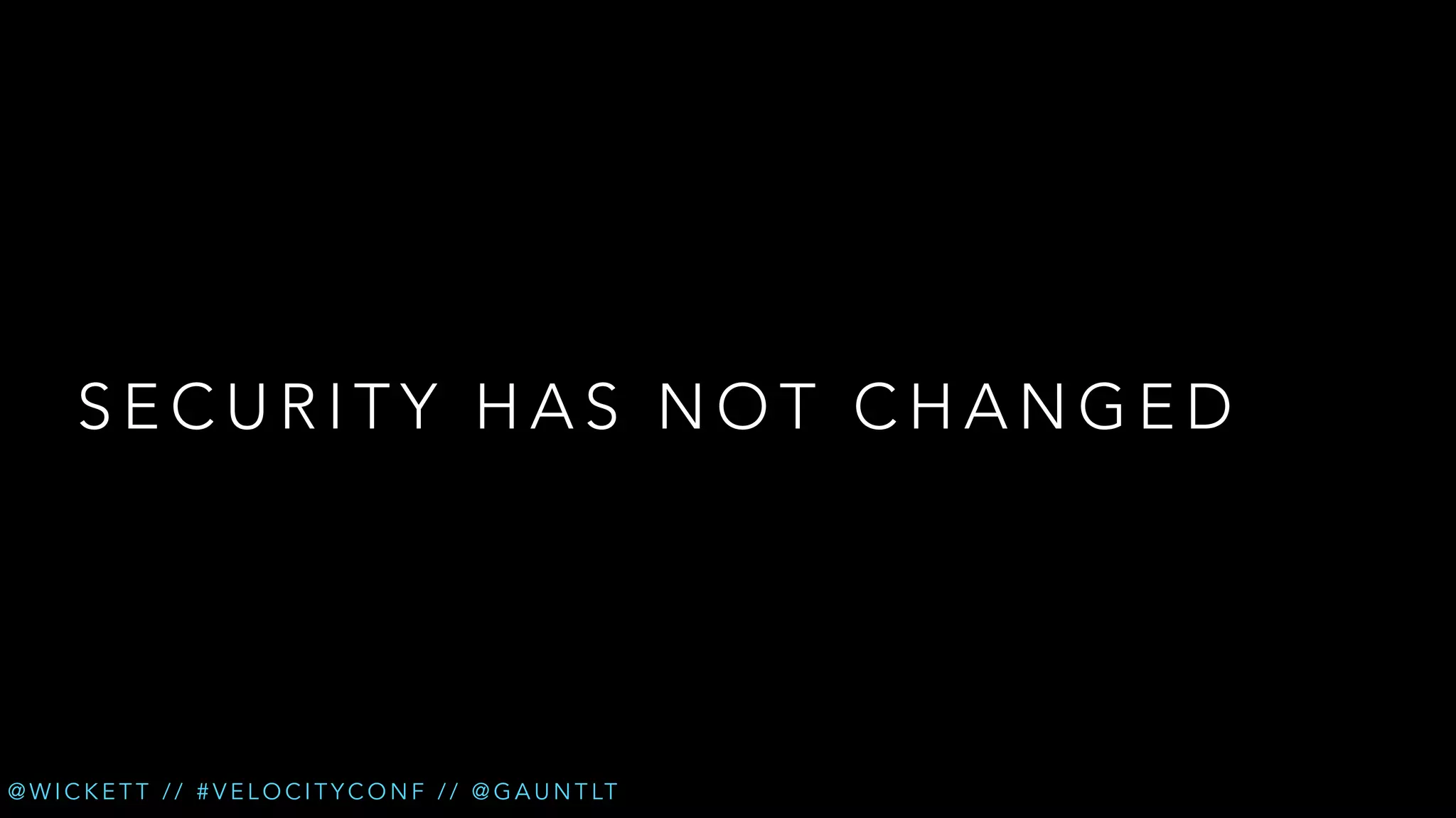SECURITY HAS NOT CHANGED

@ W I C K E T T / / # V E L O C I T Y C O N F / / @ G A U N T LT

 