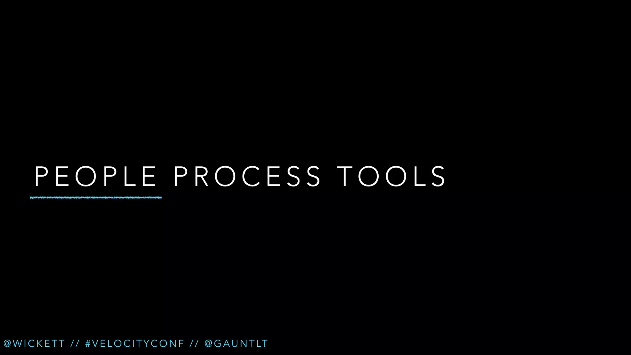PEOPLE PROCESS TOOLS

@ W I C K E T T / / # V E L O C I T Y C O N F / / @ G A U N T LT

 