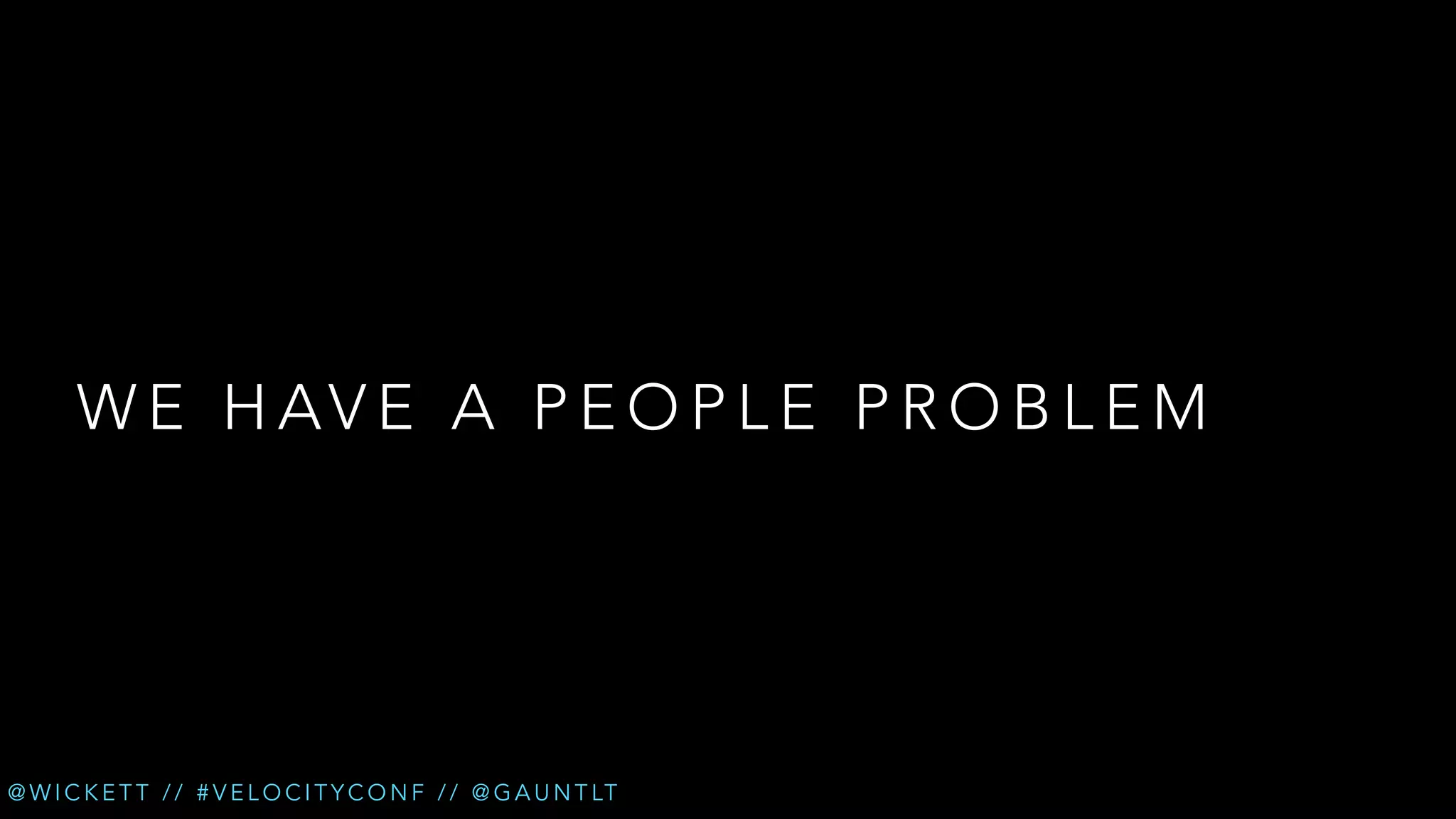 W E H AV E A P E O P L E P R O B L E M

@ W I C K E T T / / # V E L O C I T Y C O N F / / @ G A U N T LT

 