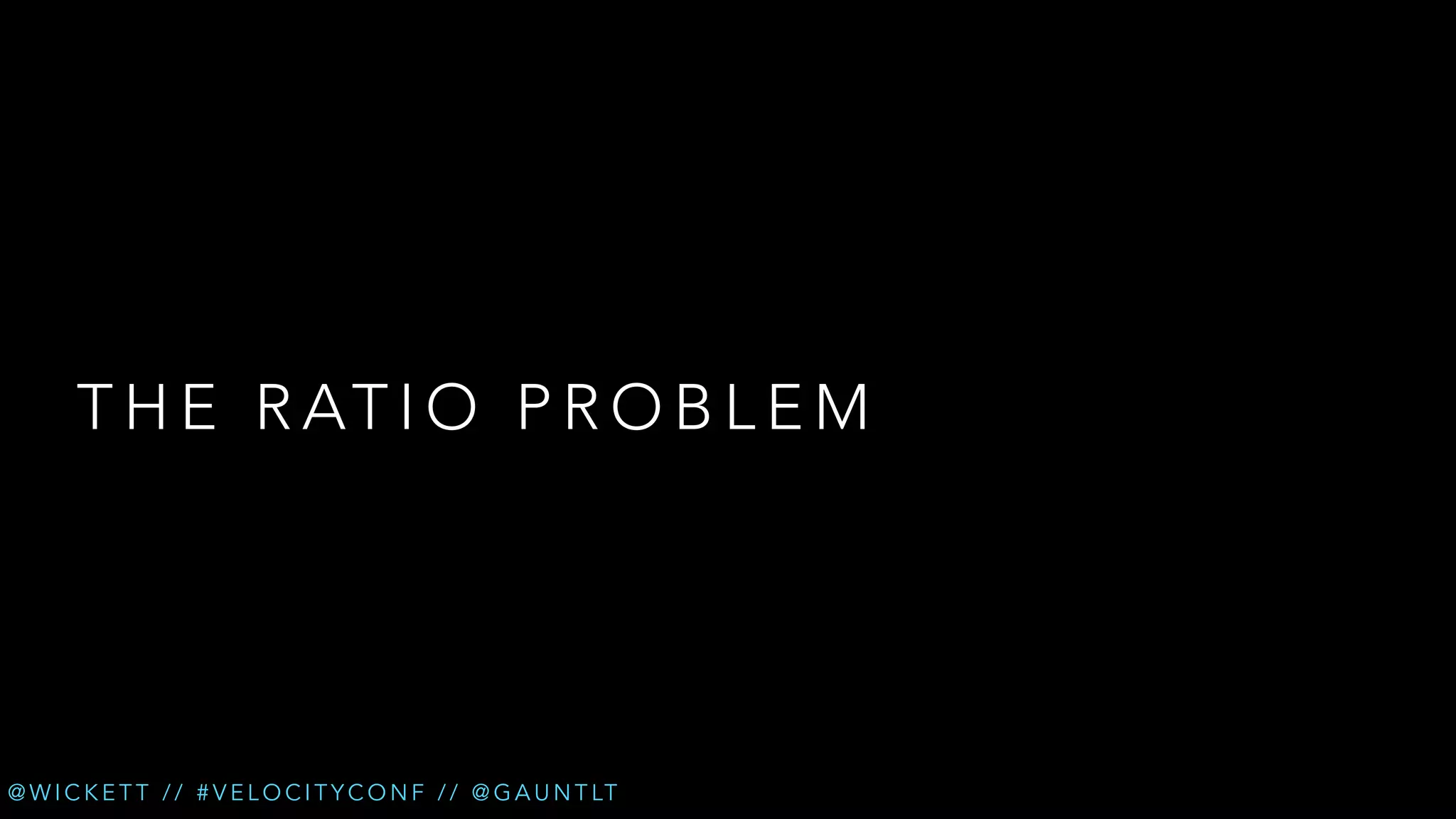 T H E R AT I O P R O B L E M

@ W I C K E T T / / # V E L O C I T Y C O N F / / @ G A U N T LT

 