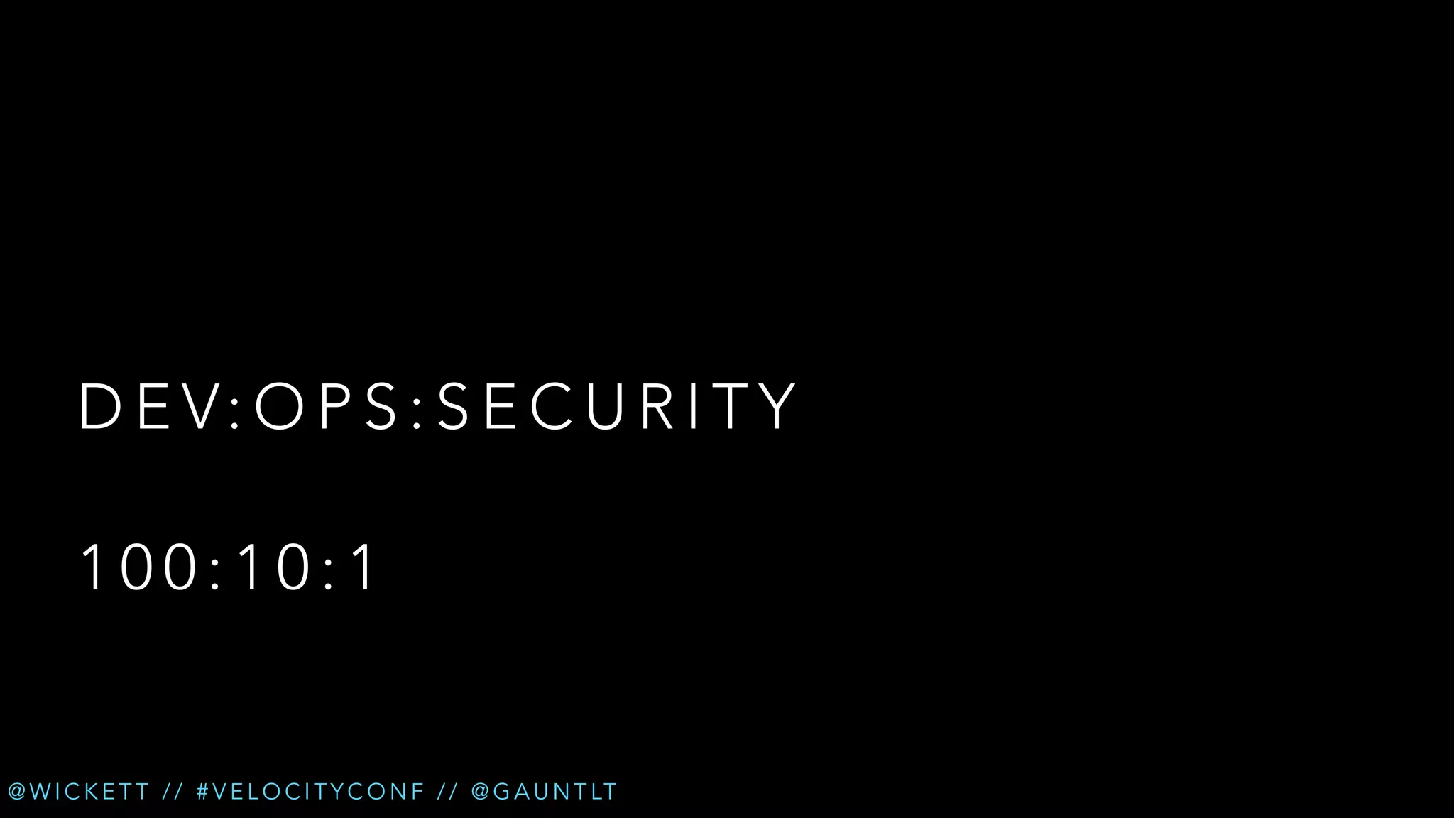 D E V: O P S : S E C U R I T Y
100:10:1

@ W I C K E T T / / # V E L O C I T Y C O N F / / @ G A U N T LT

 