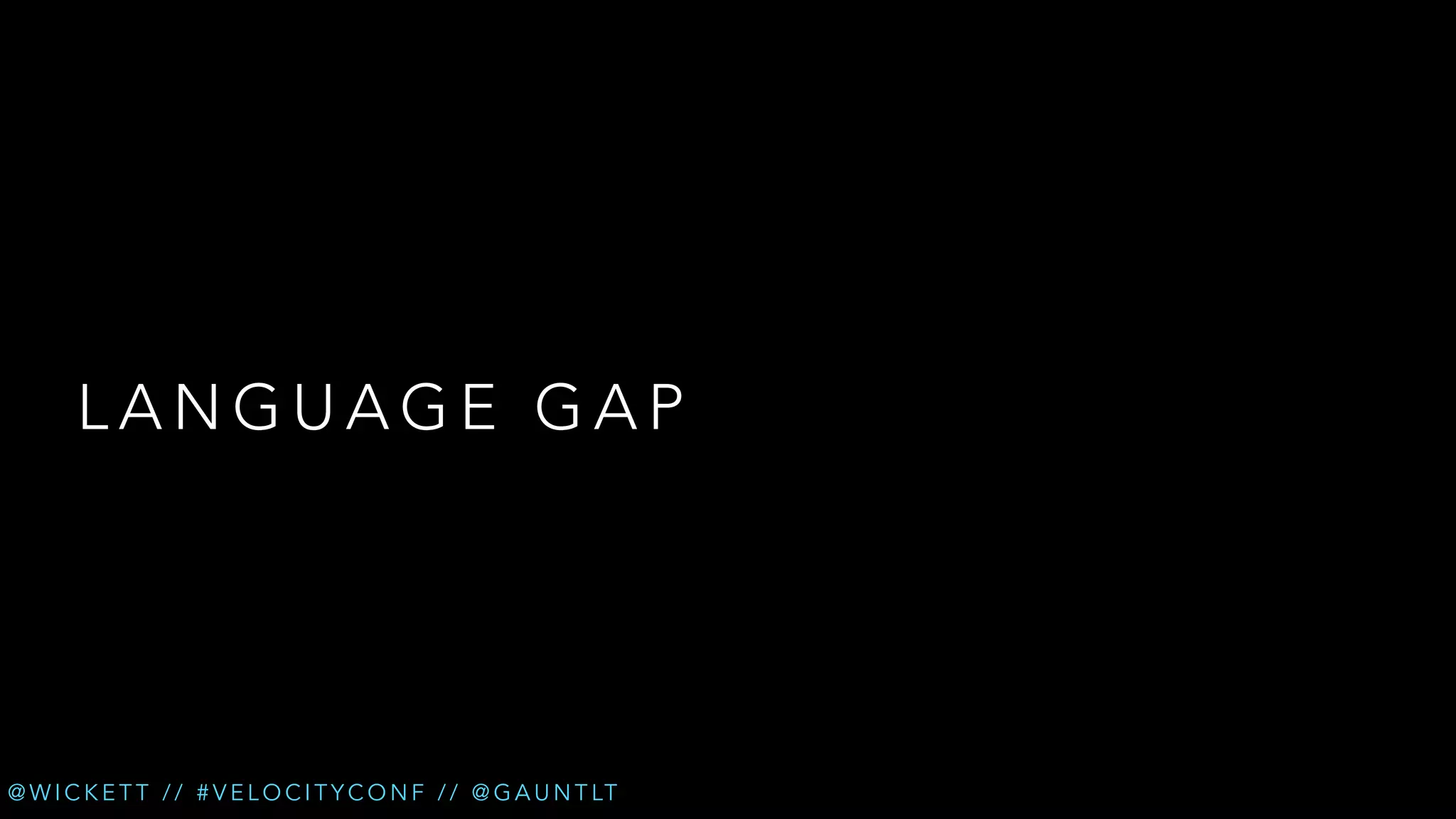 LANGUAGE GAP

@ W I C K E T T / / # V E L O C I T Y C O N F / / @ G A U N T LT

 