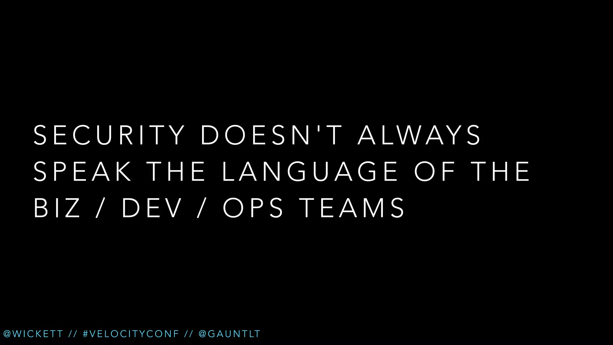 S E C U R I T Y D O E S N ' T A L W AY S
SPEAK THE LANGUAGE OF THE
BIZ / DEV / OPS TEAMS

@ W I C K E T T / / # V E L O C I T Y C O N F / / @ G A U N T LT

 