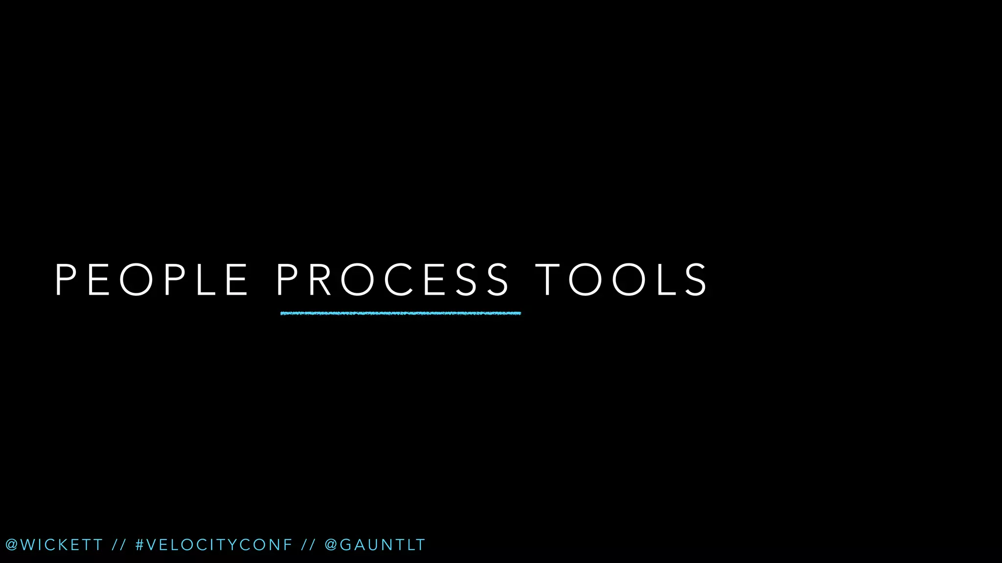 PEOPLE PROCESS TOOLS

@ W I C K E T T / / # V E L O C I T Y C O N F / / @ G A U N T LT

 