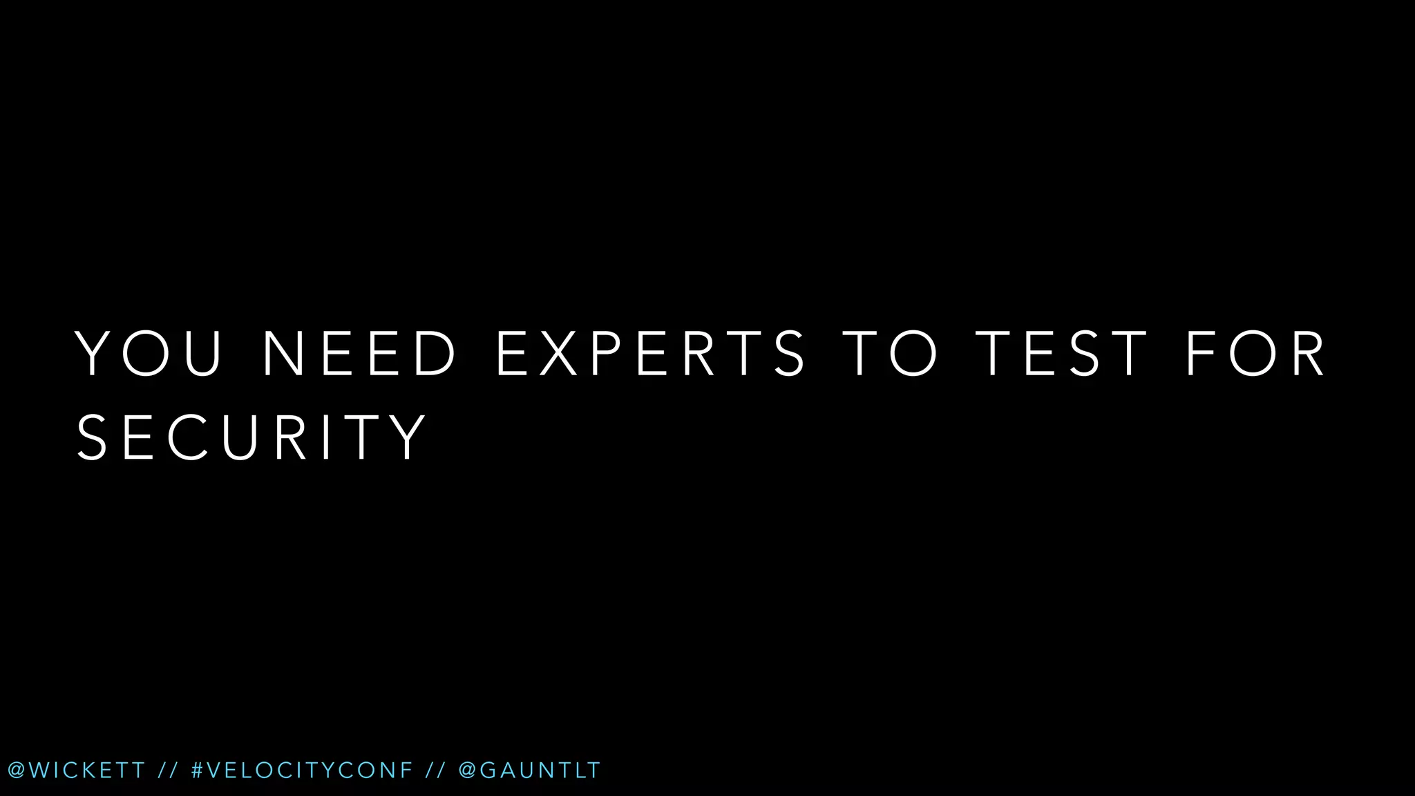 YOU NEED EXPERTS TO TEST FOR
SECURITY

@ W I C K E T T / / # V E L O C I T Y C O N F / / @ G A U N T LT

 