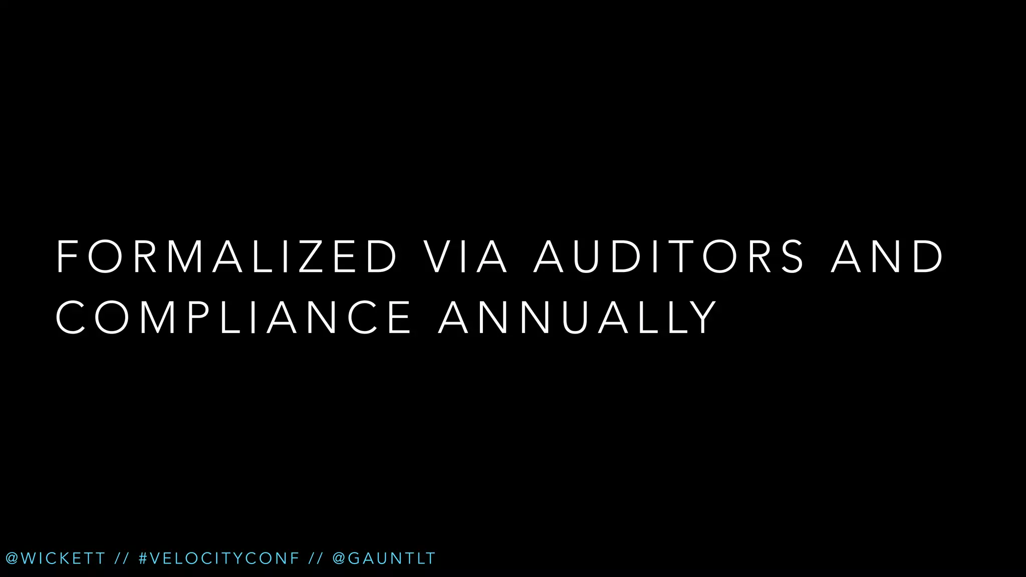 FORMALIZED VIA AUDITORS AND
C O M P L I A N C E A N N U A L LY

@ W I C K E T T / / # V E L O C I T Y C O N F / / @ G A U N T LT

 