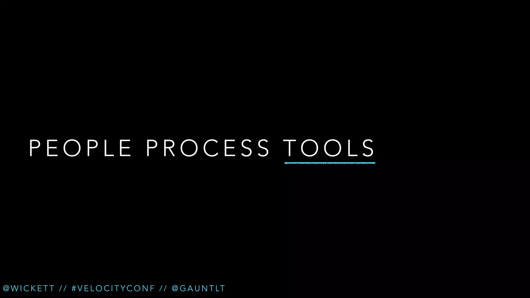 PEOPLE PROCESS TOOLS

@ W I C K E T T / / # V E L O C I T Y C O N F / / @ G A U N T LT

 