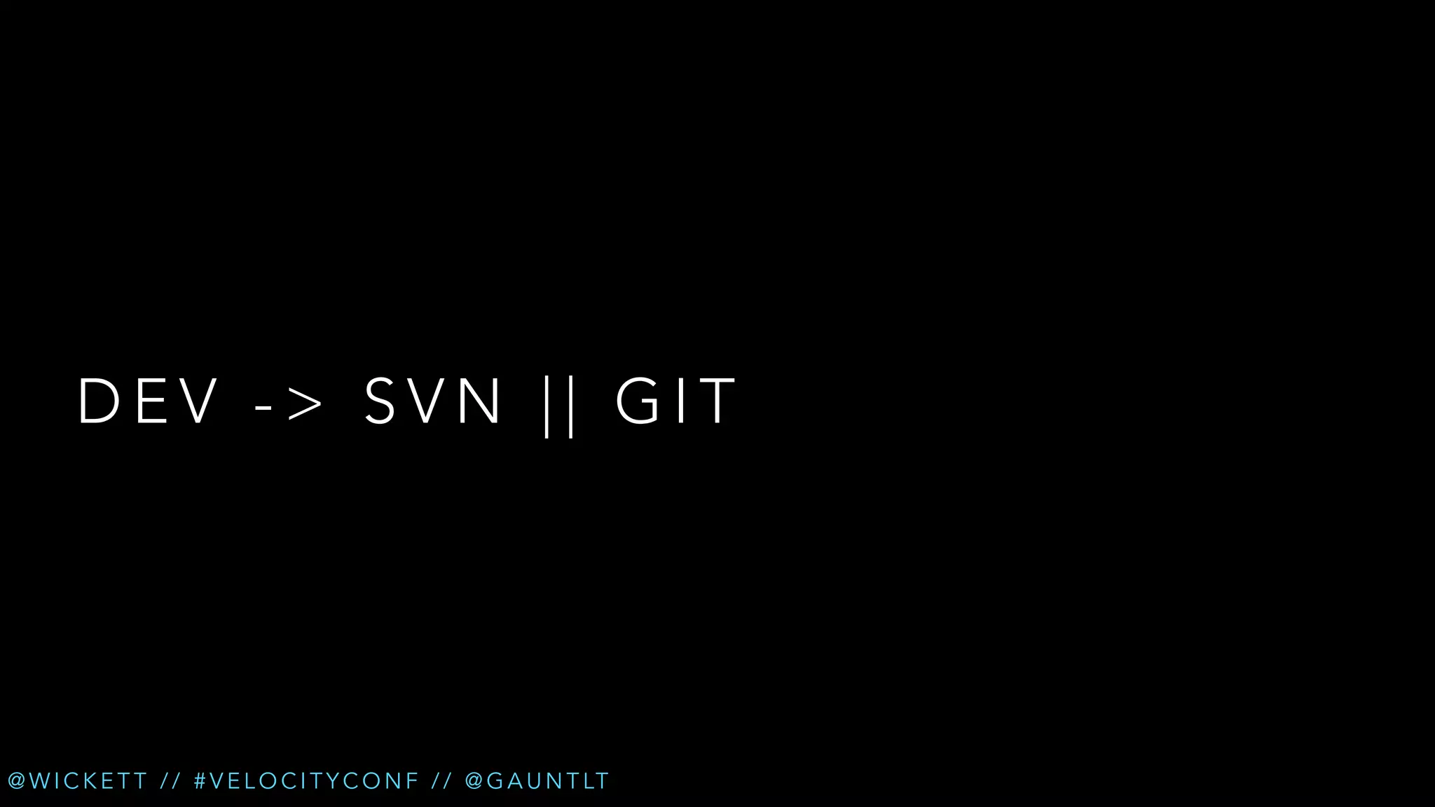 DEV -> SVN || GIT

@ W I C K E T T / / # V E L O C I T Y C O N F / / @ G A U N T LT

 