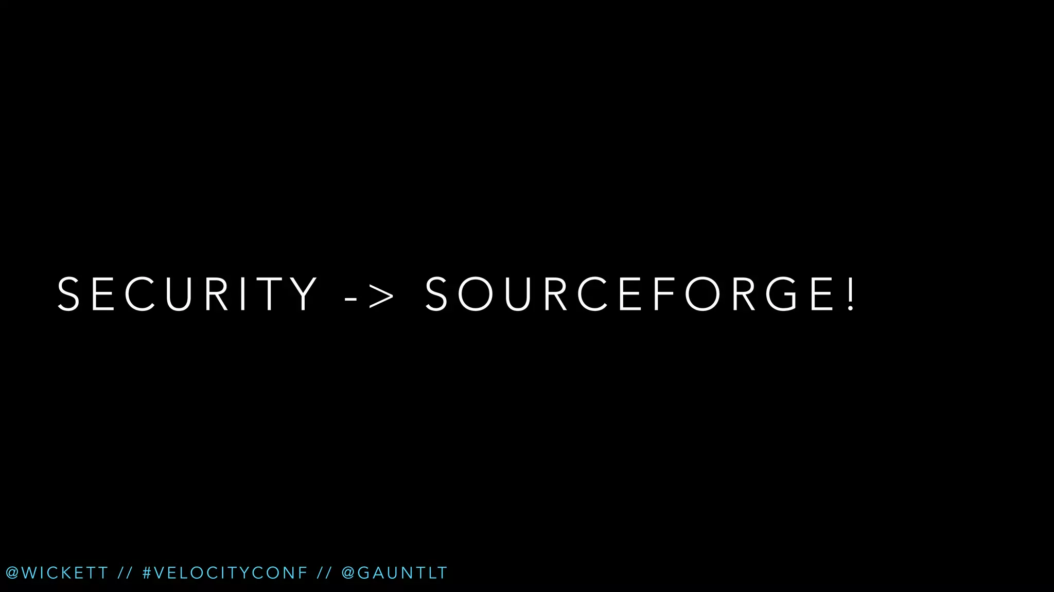 SECURITY -> SOURCEFORGE!

@ W I C K E T T / / # V E L O C I T Y C O N F / / @ G A U N T LT

 