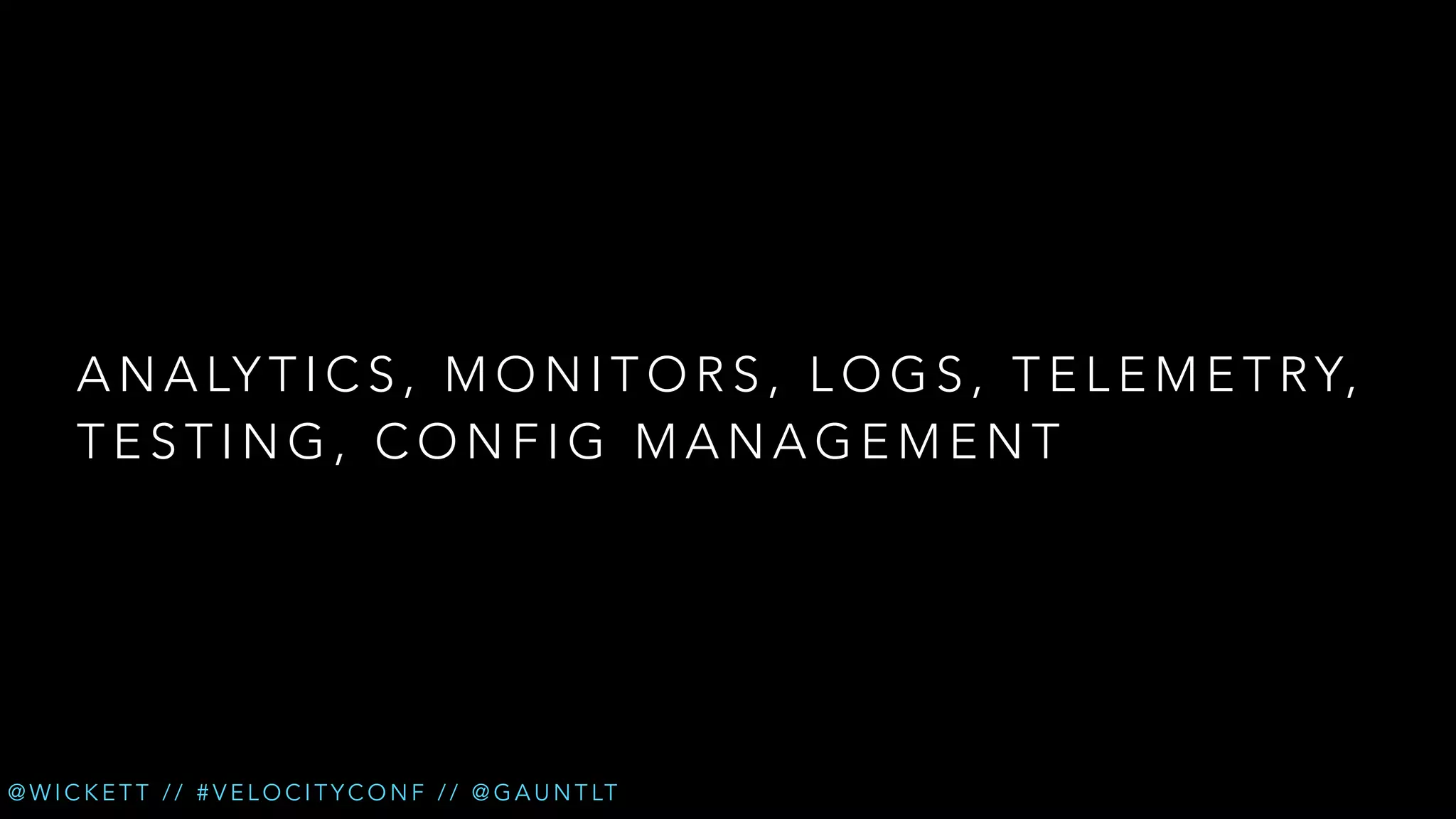 A N A LY T I C S , M O N I T O R S , L O G S , T E L E M E T R Y,
TESTING, CONFIG MANAGEMENT

@ W I C K E T T / / # V E L O C I T Y C O N F / / @ G A U N T LT

 