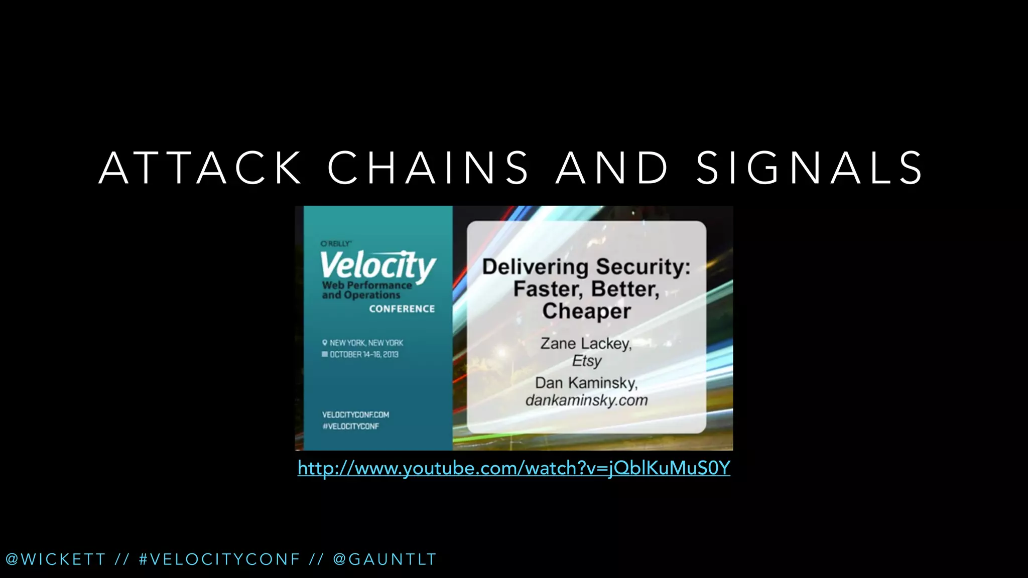 AT TA C K C H A I N S A N D S I G N A L S

http://www.youtube.com/watch?v=jQblKuMuS0Y

@ W I C K E T T / / # V E L O C I T Y C O N F / / @ G A U N T LT

 