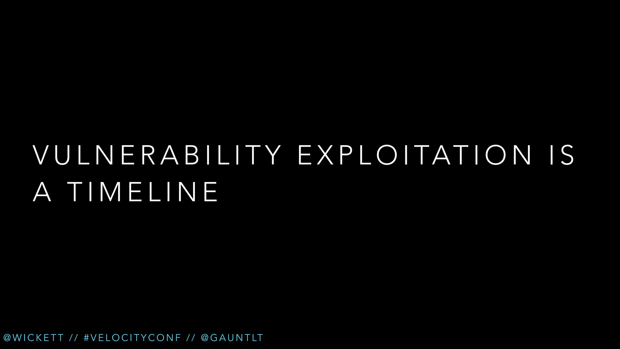 V U L N E R A B I L I T Y E X P L O I TAT I O N I S
A TIMELINE

@ W I C K E T T / / # V E L O C I T Y C O N F / / @ G A U N T LT

 