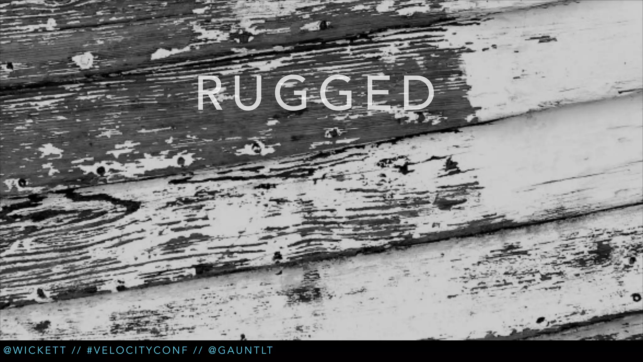 RUGGED

@ W I C K E T T / / # V E L O C I T Y C O N F / / @ G A U N T LT

 