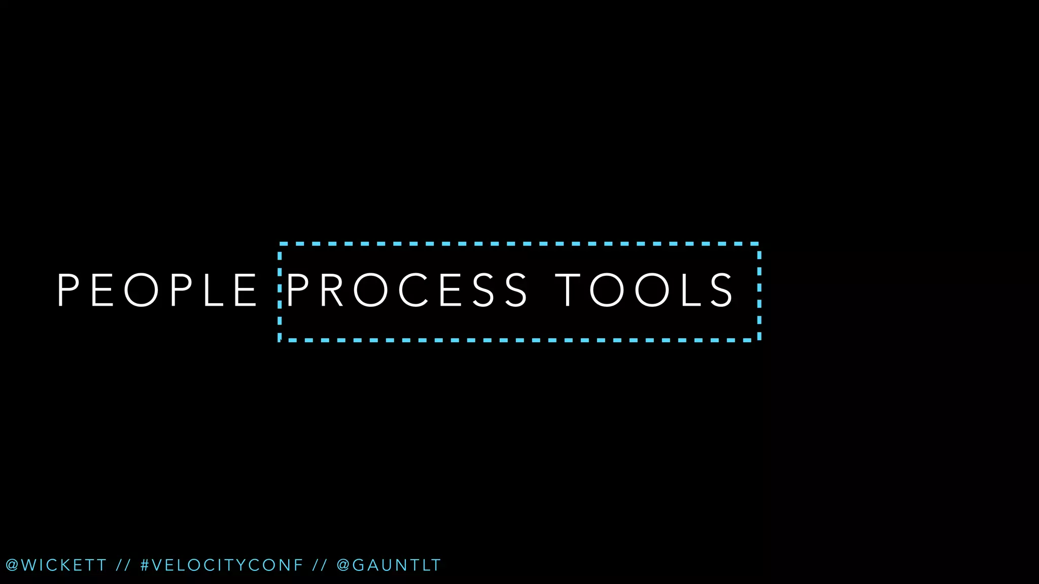 PEOPLE PROCESS TOOLS

@ W I C K E T T / / # V E L O C I T Y C O N F / / @ G A U N T LT

 