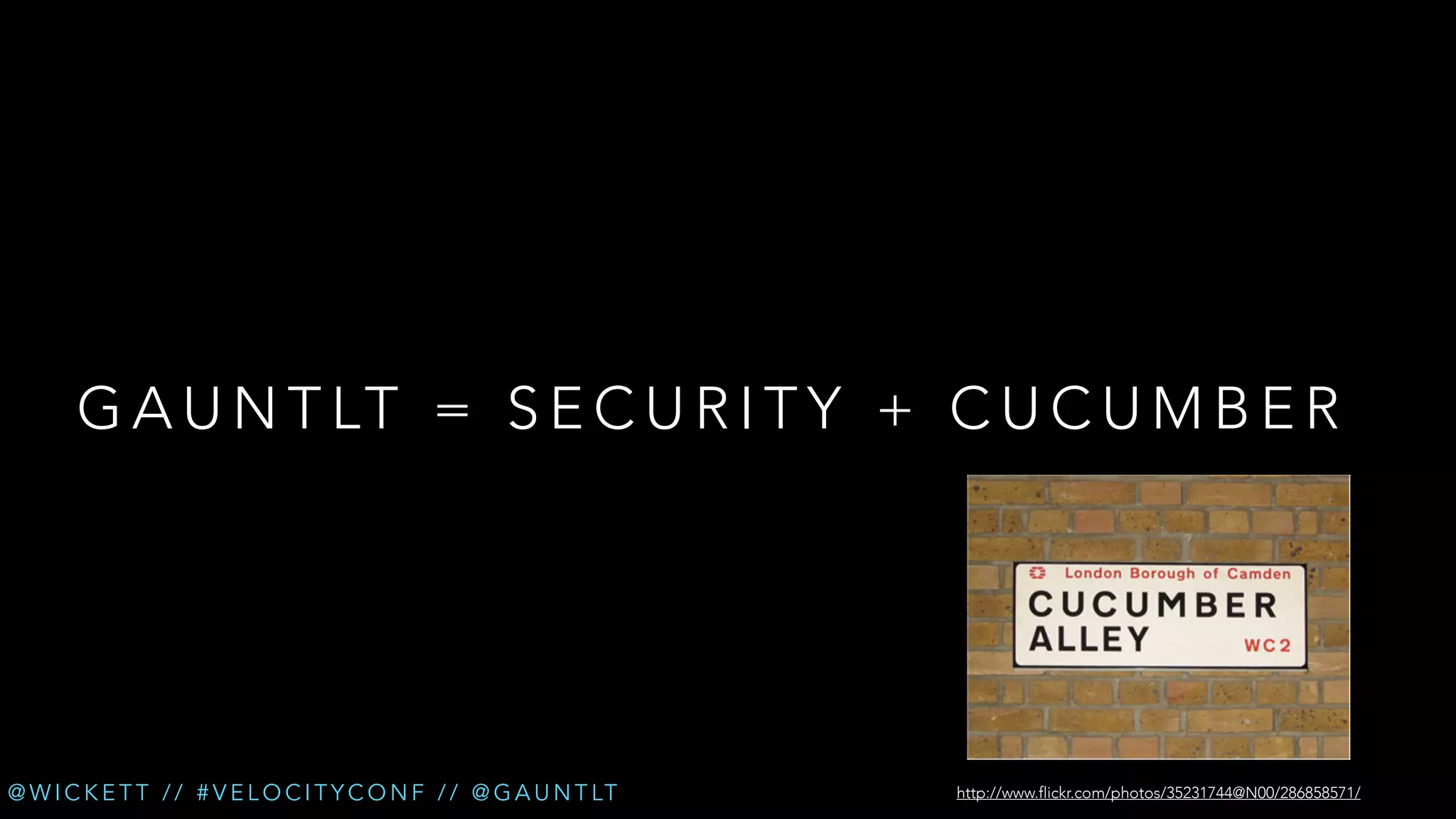 G A U N T LT = S E C U R I T Y + C U C U M B E R

@ W I C K E T T / / # V E L O C I T Y C O N F / / @ G A U N T LT

http://www.flickr.com/photos/35231744@N00/286858571/

 