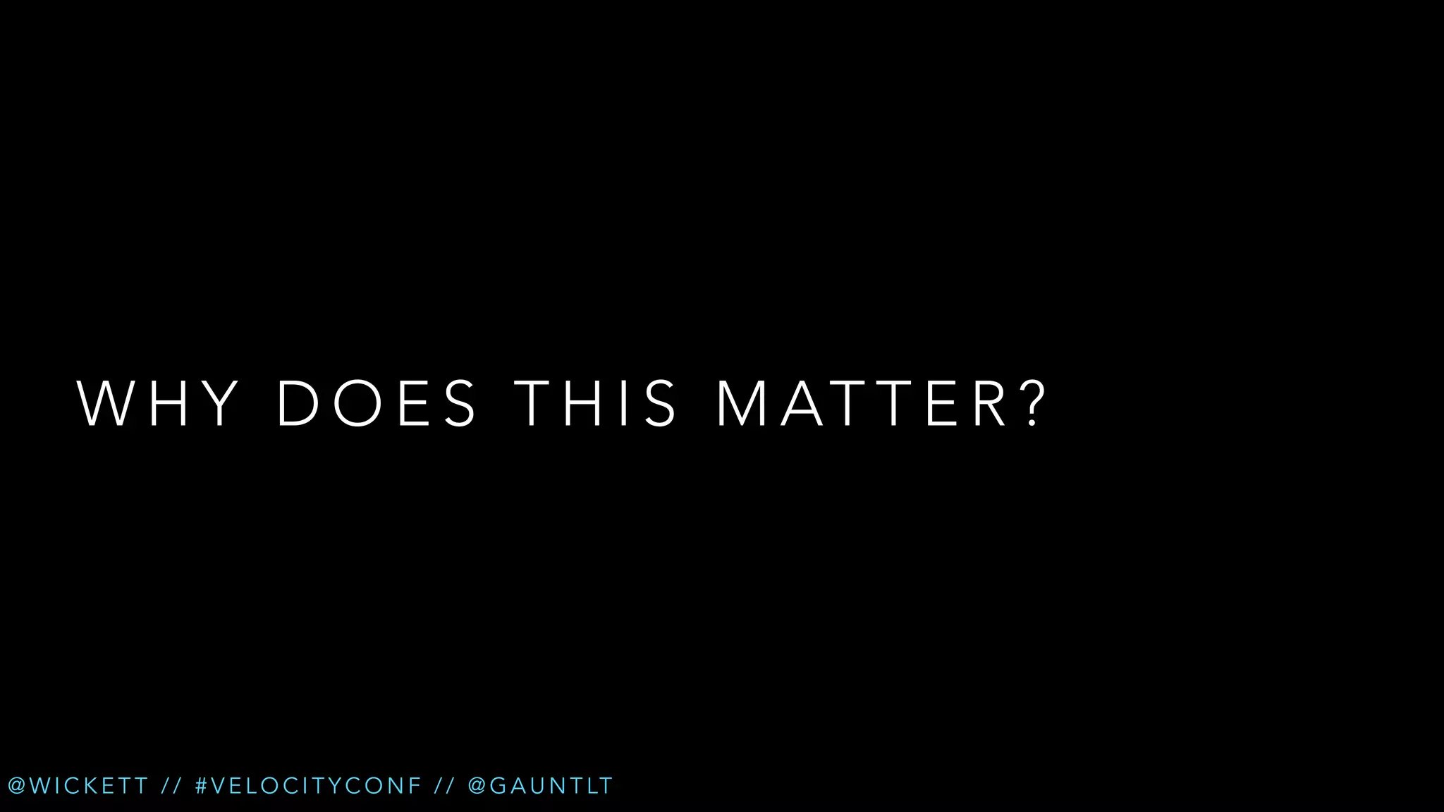 W H Y D O E S T H I S M AT T E R ?

@ W I C K E T T / / # V E L O C I T Y C O N F / / @ G A U N T LT

 