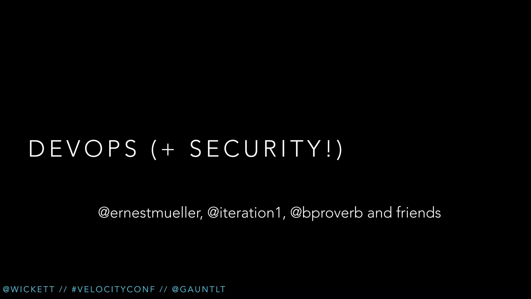 DEVOPS (+ SECURITY!)
@ernestmueller, @iteration1, @bproverb and friends

@ W I C K E T T / / # V E L O C I T Y C O N F / / @ G A U N T LT

 