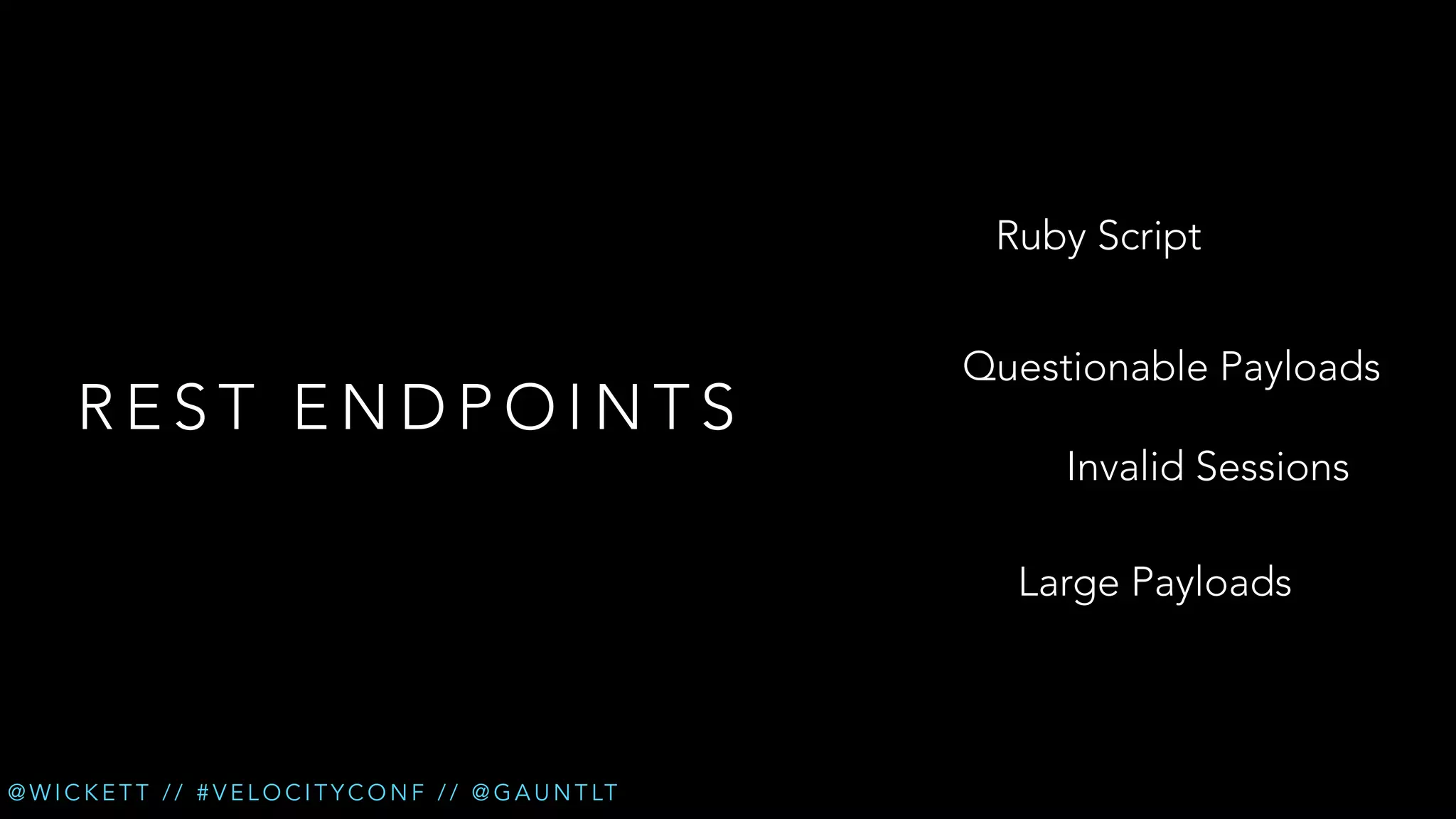 Ruby Script

REST ENDPOINTS

Questionable Payloads
Invalid Sessions
Large Payloads

@ W I C K E T T / / # V E L O C I T Y C O N F / / @ G A U N T LT

 