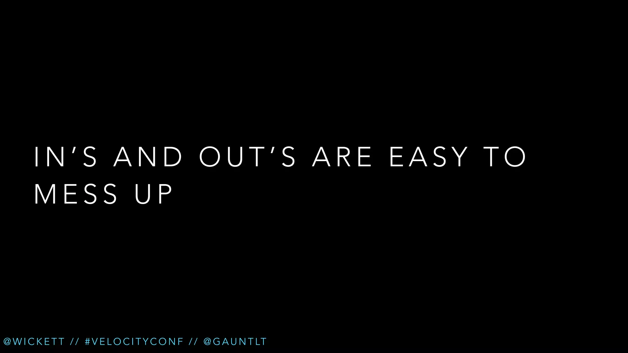 IN’S AND OUT’S ARE EASY TO
MESS UP

@ W I C K E T T / / # V E L O C I T Y C O N F / / @ G A U N T LT

 