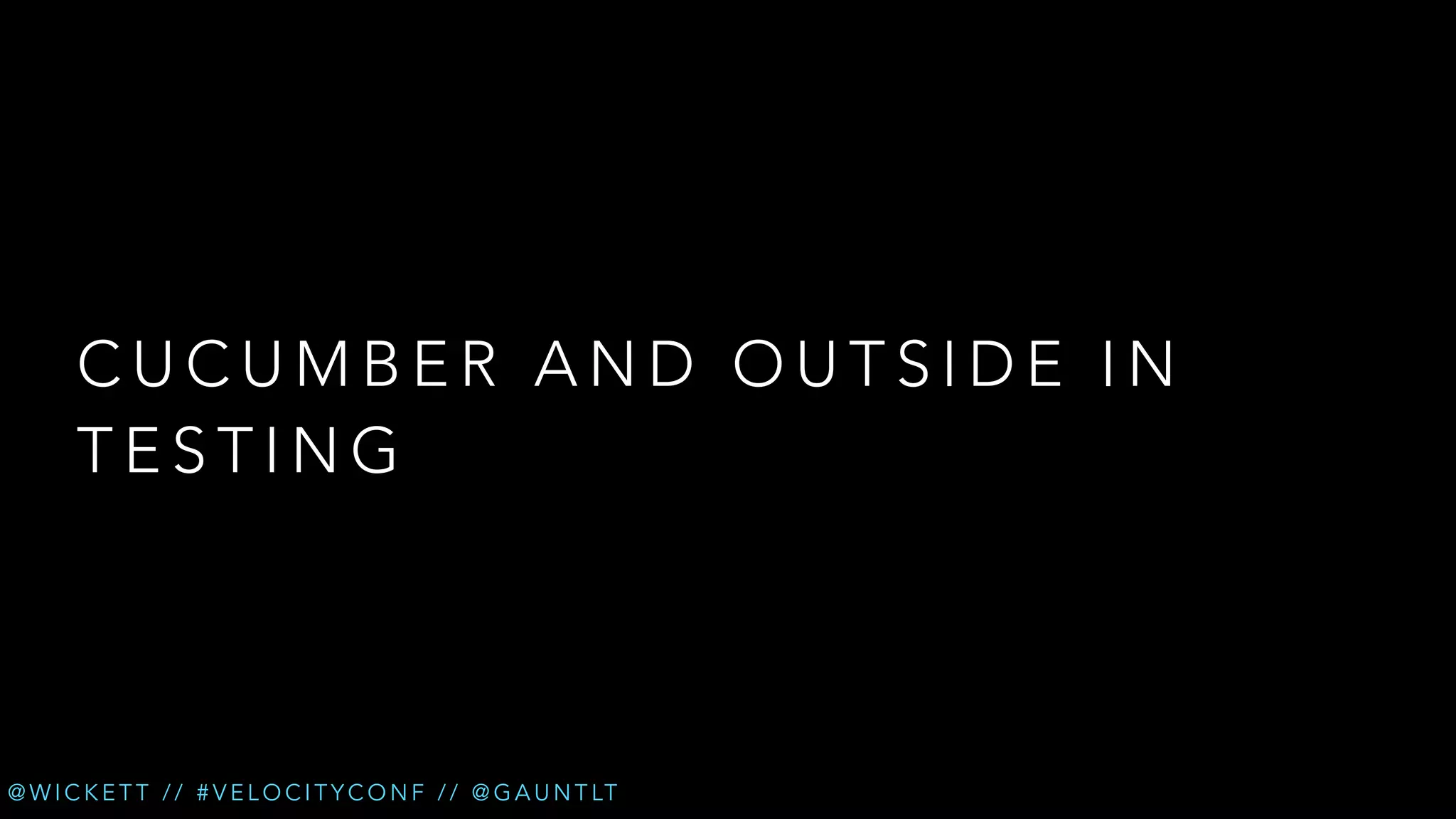 CUCUMBER AND OUTSIDE IN
TESTING

@ W I C K E T T / / # V E L O C I T Y C O N F / / @ G A U N T LT

 