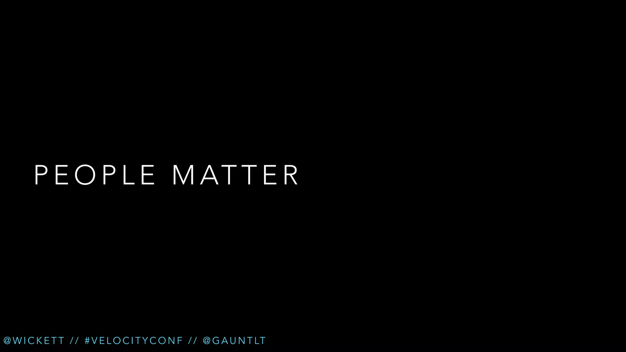 P E O P L E M AT T E R

@ W I C K E T T / / # V E L O C I T Y C O N F / / @ G A U N T LT

 