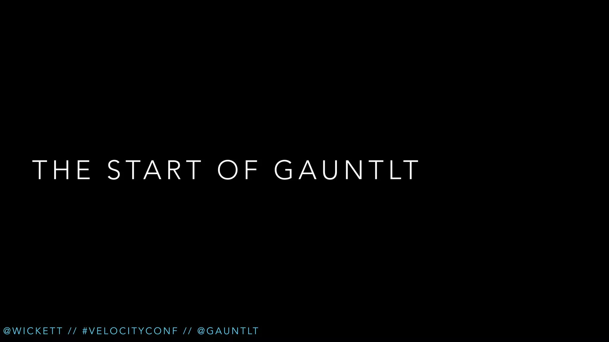 T H E S TA R T O F G A U N T LT

@ W I C K E T T / / # V E L O C I T Y C O N F / / @ G A U N T LT

 