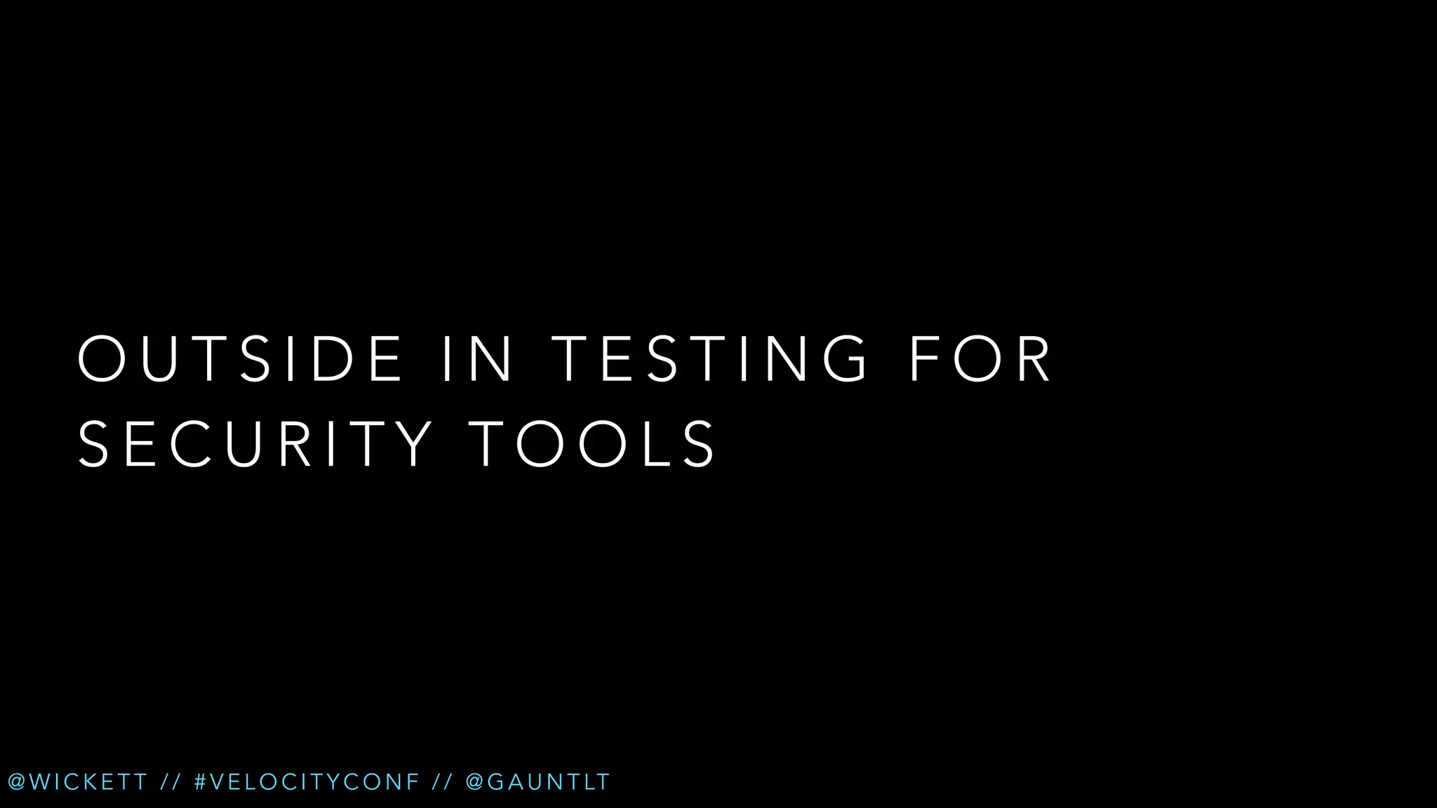 OUTSIDE IN TESTING FOR
SECURITY TOOLS

@ W I C K E T T / / # V E L O C I T Y C O N F / / @ G A U N T LT

 