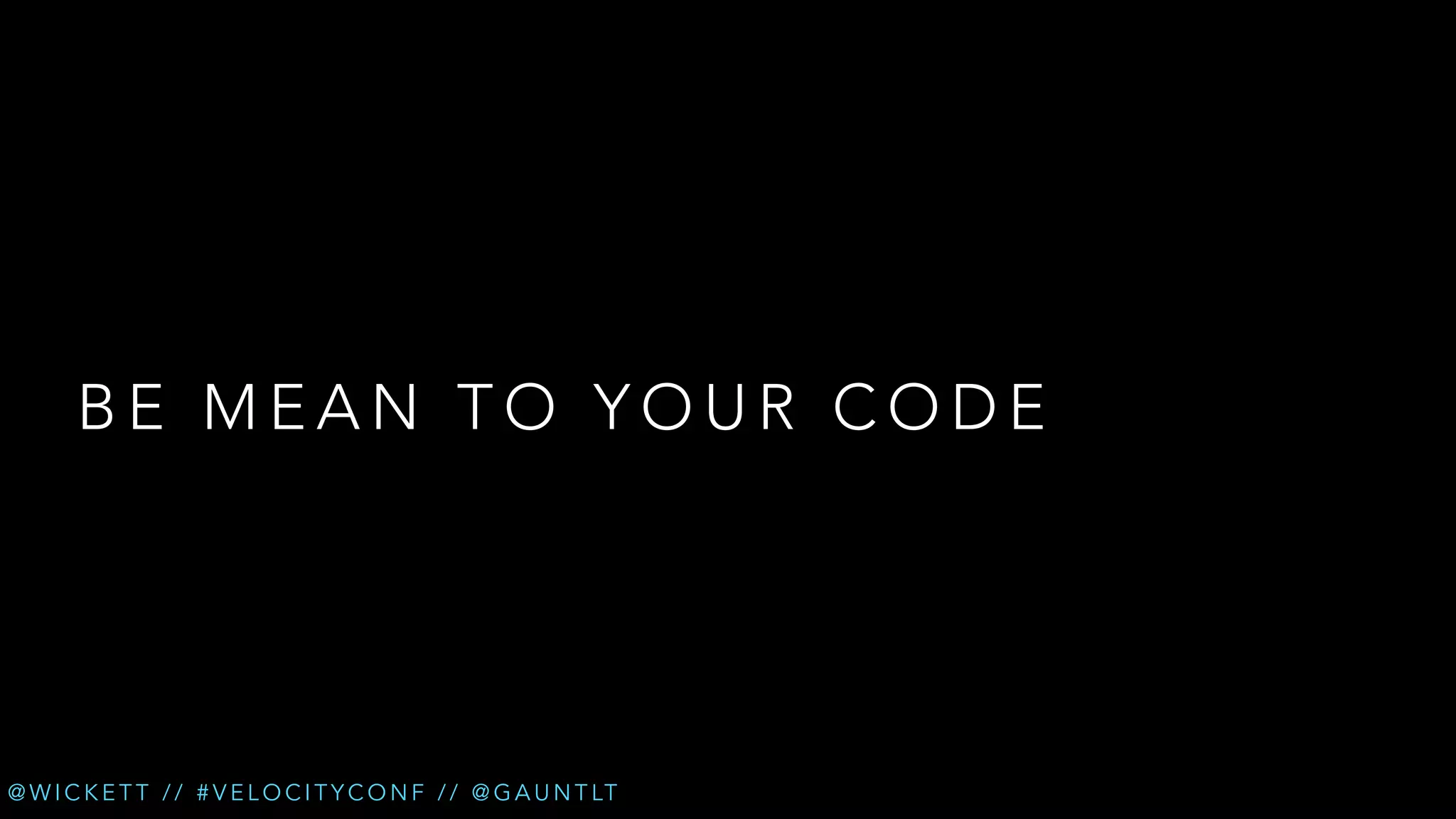 BE MEAN TO YOUR CODE

@ W I C K E T T / / # V E L O C I T Y C O N F / / @ G A U N T LT

 