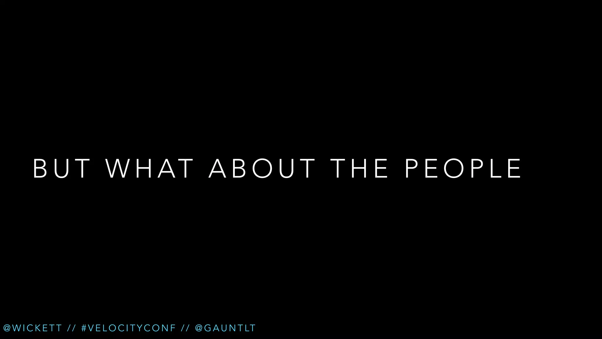 B U T W H AT A B O U T T H E P E O P L E

@ W I C K E T T / / # V E L O C I T Y C O N F / / @ G A U N T LT

 