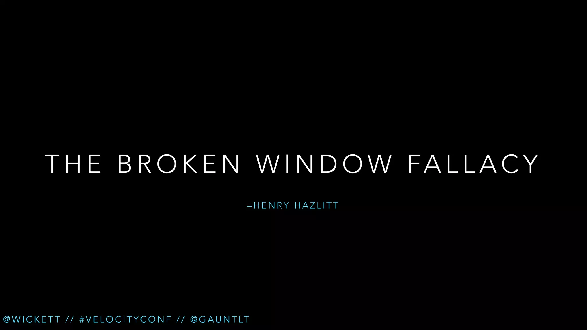 T H E B R O K E N W I N D O W FA L L A C Y
–HENRY HAZLITT

@ W I C K E T T / / # V E L O C I T Y C O N F / / @ G A U N T LT

 