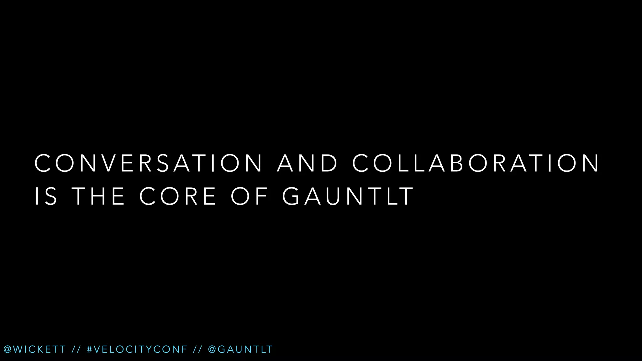 C O N V E R S AT I O N A N D C O L L A B O R AT I O N
I S T H E C O R E O F G A U N T LT

@ W I C K E T T / / # V E L O C I T Y C O N F / / @ G A U N T LT

 