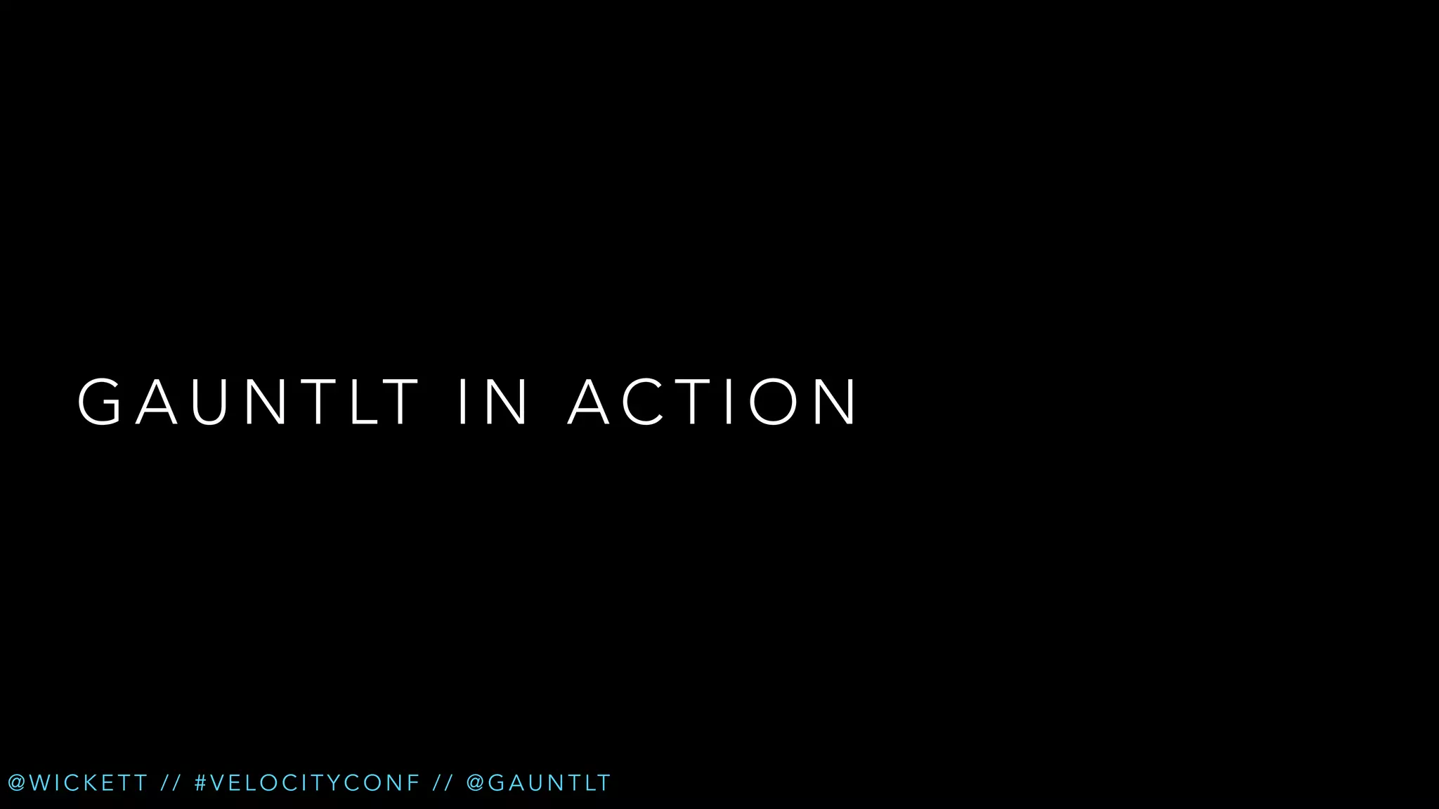 G A U N T LT I N A C T I O N

@ W I C K E T T / / # V E L O C I T Y C O N F / / @ G A U N T LT

 