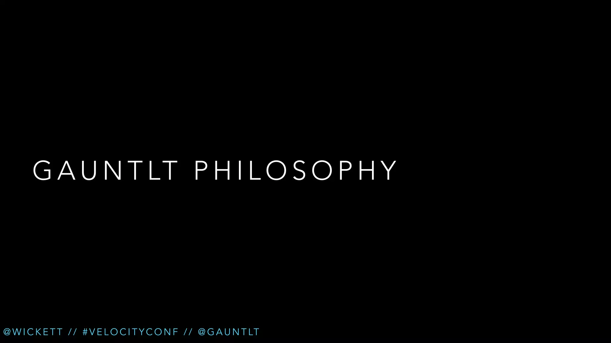 G A U N T LT P H I L O S O P H Y

@ W I C K E T T / / # V E L O C I T Y C O N F / / @ G A U N T LT

 