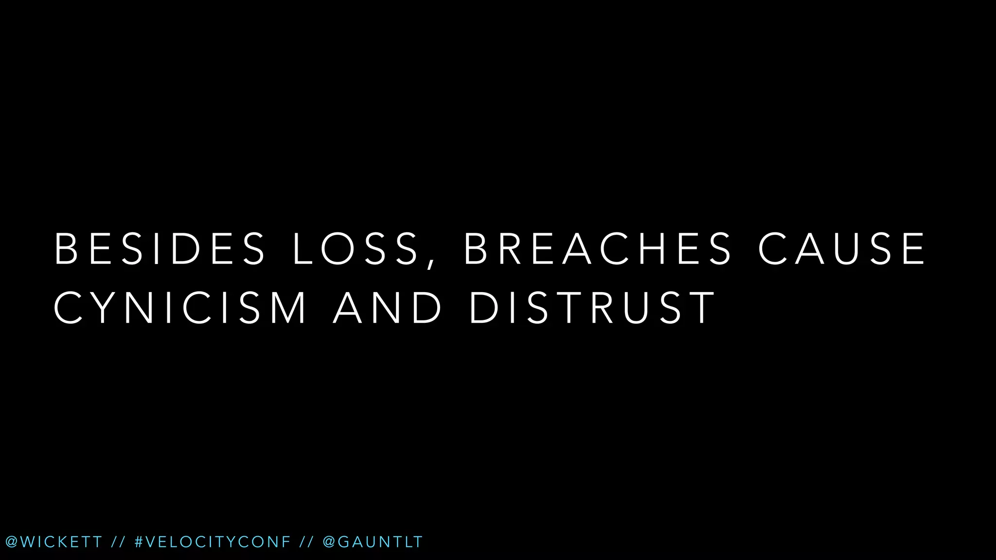 BESIDES LOSS, BREACHES CAUSE
CYNICISM AND DISTRUST

@ W I C K E T T / / # V E L O C I T Y C O N F / / @ G A U N T LT

 