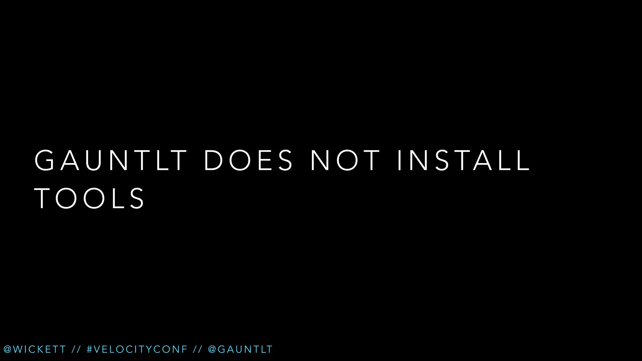 G A U N T LT D O E S N O T I N S TA L L
TOOLS

@ W I C K E T T / / # V E L O C I T Y C O N F / / @ G A U N T LT

 