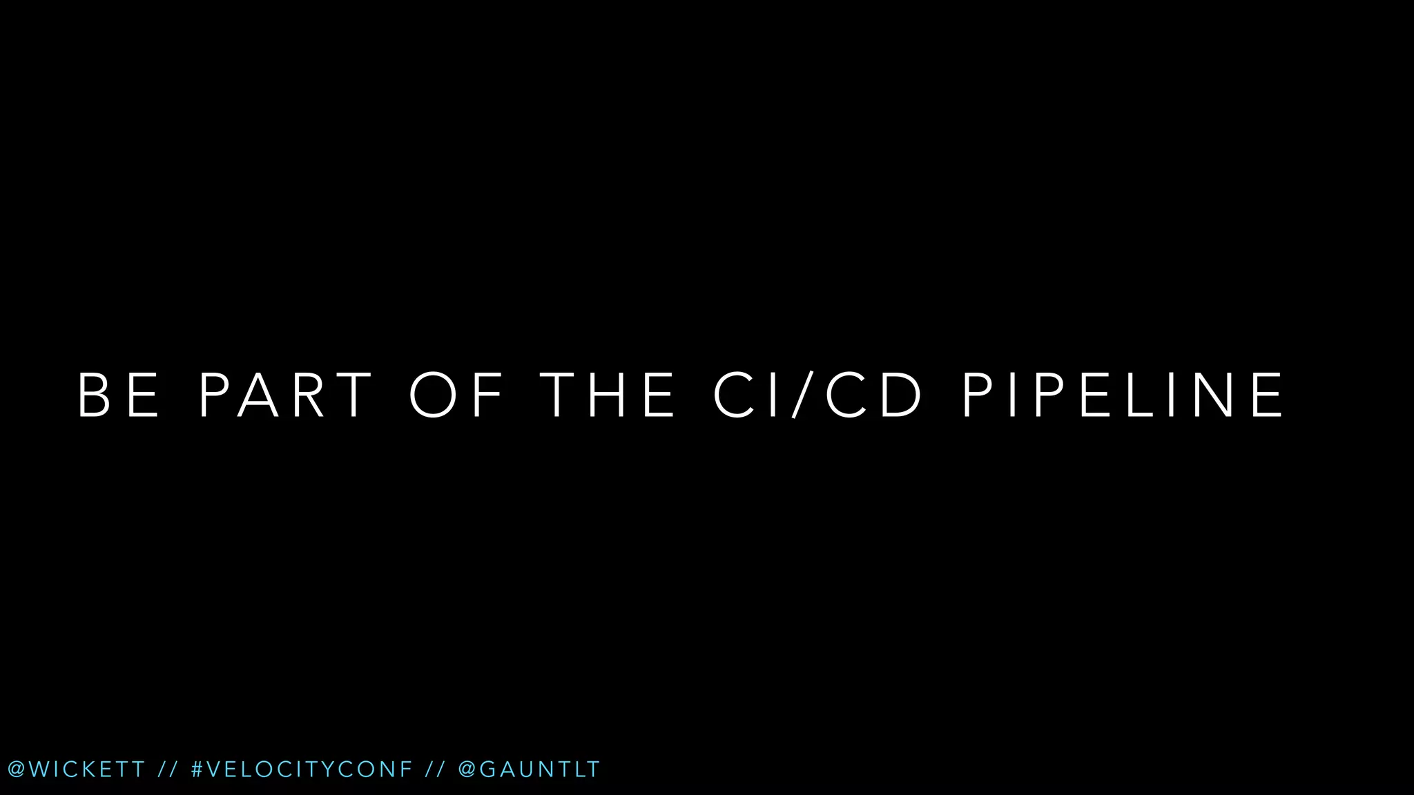 B E PA R T O F T H E C I / C D P I P E L I N E

@ W I C K E T T / / # V E L O C I T Y C O N F / / @ G A U N T LT

 