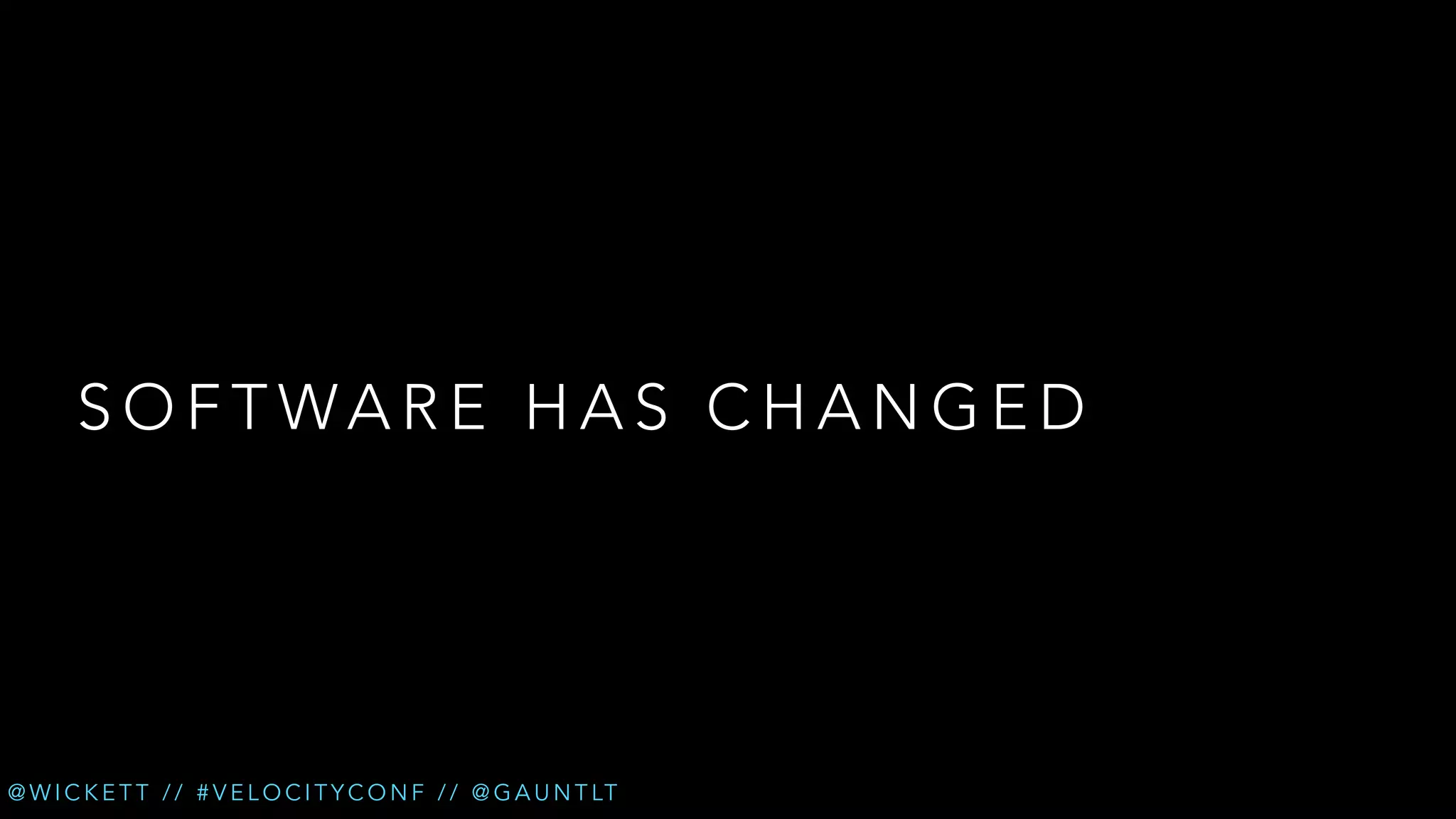 SOFTWARE HAS CHANGED

@ W I C K E T T / / # V E L O C I T Y C O N F / / @ G A U N T LT

 